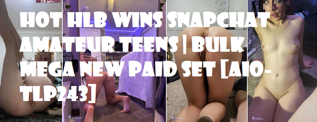 48x Hot HLB Wins Snapchat Amateur Teens | Bulk MEGA New Paid Set [AIO-TLP243]