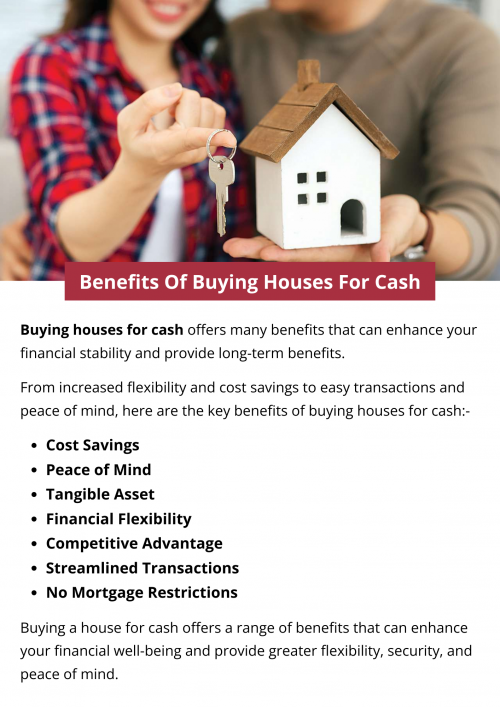 Buying houses for cash offers financial freedom, competitive advantage, cost savings, streamlined transactions, and peace of mind. It eliminates mortgage restrictions, provides a tangible asset, and enhances long-term financial stability. With cash purchases, buyers can negotiate better terms, avoid interest payments, and enjoy flexibility in property ownership, making it a wise investment choice for securing their financial future. To know more visit here https://www.904homebuyer.com/buy