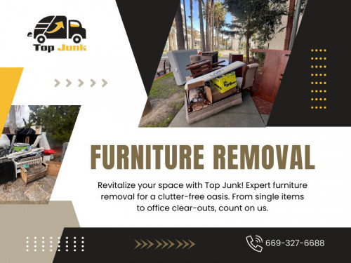 In the fast-paced world of business and estate management, time is of the essence. That's why we offer same-day Furniture removal services to ensure your operations experience minimal disruption. 

Official website: https://thetopjunk.com

Find us on Google Maps: https://maps.app.goo.gl/hXbB7qBYABmsf63B6

Contact: Top Junk - Junk Removal Hauling Service
Address: 1999 S Bascom Ave Suite 700, Campbell, CA 95008, United States
Phone: +16693276688

Our Profile: https://gifyu.com/thetopjunk
More Images: https://is.gd/HQBgZj
https://is.gd/a7DD0T
https://is.gd/D6ny8W
https://is.gd/gxIeIW