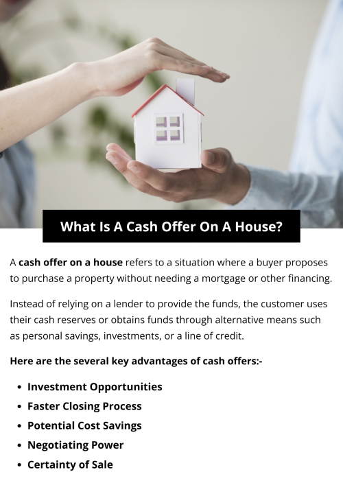 A cash offer on a house is when a buyer proposes to purchase the property without needing a mortgage. Instead of relying on financing from a lender, the buyer uses their funds or alternative sources like savings or investments. Cash offers are often favored by sellers for their simplicity, speed of transaction, and reduced risk of the deal falling through. To know more visit here https://www.904homebuyer.com/