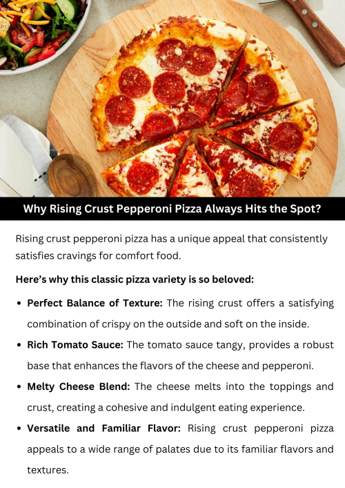 Rising crust pepperoni pizza is satisfied with its combination of thick, airy dough, savory tomato sauce, gooey cheese, and generous pepperoni slices. The crispy crust adds texture, while the blend of flavors creates a comforting and indulgent experience. Its popularity stems from the satisfying contrast of crunchy crust and savory toppings, making it a go-to choice for pizza lovers seeking a hearty and flavorful meal. To know more visit here https://cravnflavor.com/product/pepperoni-rising-crust-pizza/